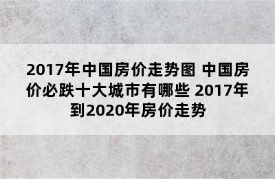 2017年中国房价走势图 中国房价必跌十大城市有哪些 2017年到2020年房价走势